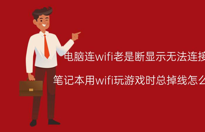 电脑连wifi老是断显示无法连接 笔记本用wifi玩游戏时总掉线怎么办？